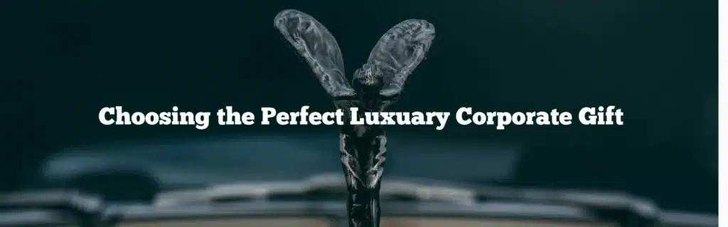 How to Choose the Perfect Luxury Corporate Gift For Clients